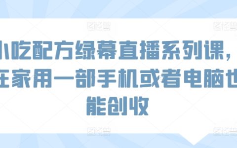 在家创业小吃配方课程:绿幕直播教学,一部手机或电脑轻松赚钱【实操指南】