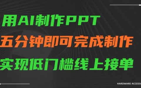 AI助力PPT快速生成，五分钟轻松搞定，零基础线上接单项目揭秘