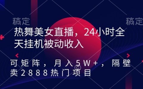 热舞美女直播24小时挂机实现被动收入,可矩阵操作,轻松月入 5 万+,热门项目原价2888