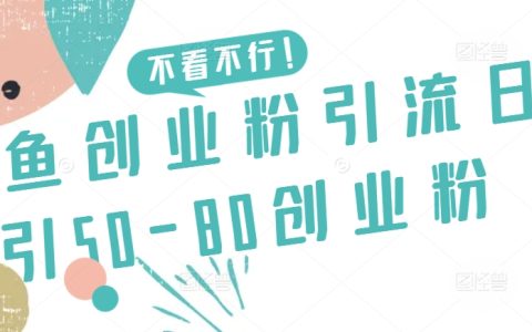 咸鱼平台创业粉丝引流秘籍：每日轻松吸引50-80名创业粉丝
