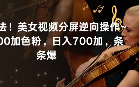 揭秘美女视频分屏逆向操作新玩法：日引 600+色粉，日入 700+，条条爆！