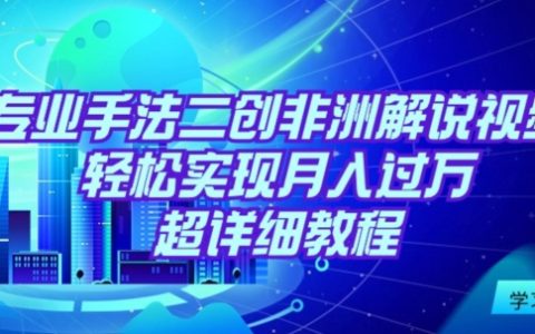 非洲解说视频二创月入过万：专业手法教学，轻松复制盈利模式【详细教程】
