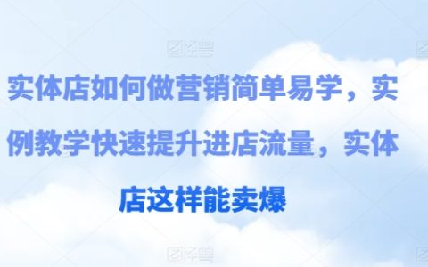 实体店营销入门指南,实战教学案例分享,快速增加顾客到店率,火爆销售攻略