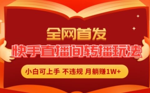 全网首发：快手直播间转播新玩法，轻松实现无人直播，月入1W+的简单赚钱方法