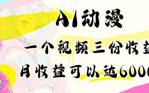 小白专属AI动漫制作教程，单视频三倍收益，月入6000+攻略【全面揭秘】