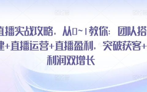 直播盈利秘籍：从0到1突破，教你打造直播团队+运营策略+利润双增长直播实战攻略