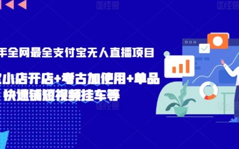 2024年全方位解析支付宝无人直播全新项目:支付宝小店经营+考古加应用+单品短视频营销策略【深度揭秘】