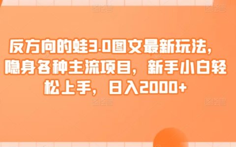 反向青蛙3.0图文新策略，融入主流项目，小白日赚2000+技巧解析【揭秘】