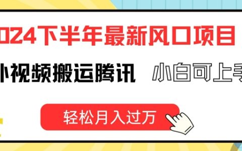 2024下半年热门项目曝光：海外视频搬运到腾讯平台，新手也能快速盈利，月入万元不是难题【深度解析】