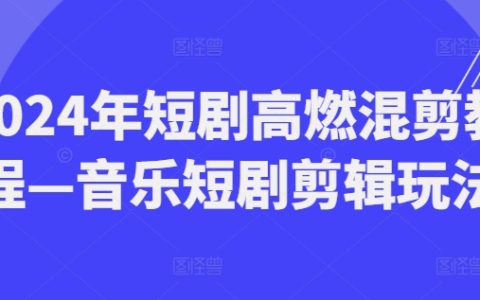 2024年音乐短剧混剪教程：高燃玩法与技巧详解，打造爆款视频
