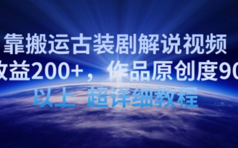 2024最新攻略：日入200+，古装剧解说视频搬运教程，90%原创度大公开【实操揭秘】