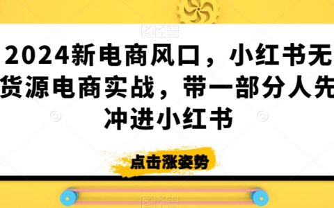 2024电商蓝海攻略：小红书无货源电商实操教程，率先引领先锋卖家抢占市场先机