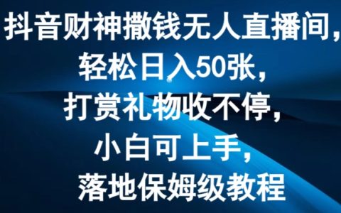 抖音无人直播间打赏礼物攻略：日赚50元，小白也能轻松上手，财神撒钱教程【揭秘】