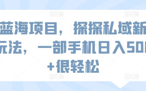 独家揭秘：探探私域流量新操作，单手机轻松日赚500+，蓝海项目入门指南【实操攻略】