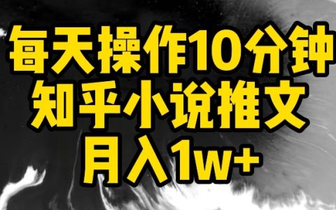 每日仅需10分钟，揭秘知乎推文小说月入过万的秘密方法