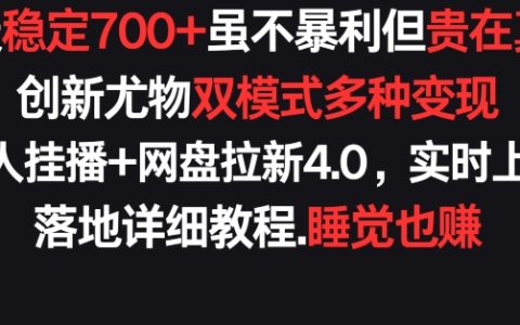 每日稳定收益700+,真实可靠,创新双模式多渠道变现,快手无人挂播与网盘拉新4.0策略