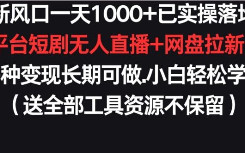 新趋势揭秘:一天新增1000+,实战落地购物平台短剧无人直播+网盘拉新+带货多渠道盈利模式【长期稳定】
