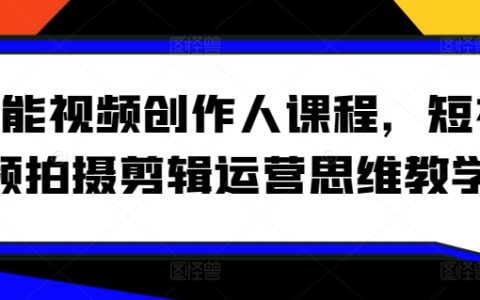 短视频创作全能课程，涵盖拍摄、剪辑、运营思维教学【专业技能培养】