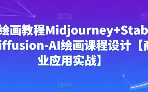 Midjourney与Stablediffusion的AI绘画教学，商业实战课程设计【揭秘】