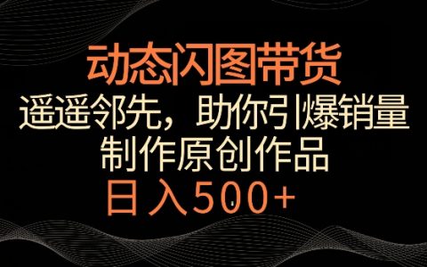 揭秘：新颖动态闪图带货策略，超越传统模式，独门技巧助你销量飙升，日赚500+不是梦