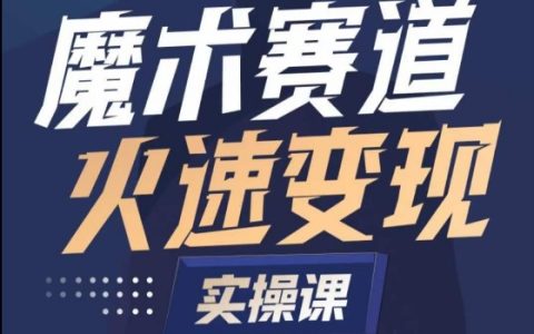 魔术账号打造实操教程:深入魔术赛道,学会快速变现的魔术师技巧
