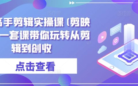 剪映实战教程:成为剪辑创收的全能高手,一套课程轻松玩转剪辑技巧和创收之旅