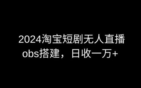 2024版淘宝短剧直播攻略:OBS多窗口技术应用,实现日入6000+