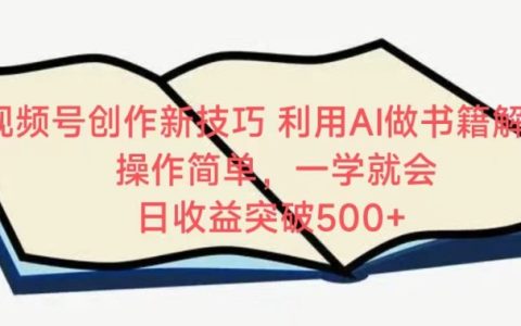 AI辅助视频号新书解析教程，简单易学，快速上手，实现日收入500+的秘诀揭露