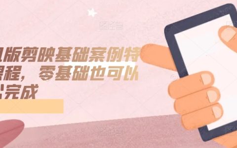 剪映手机版基础教程案例与特效，零基础用户的轻松学习指南