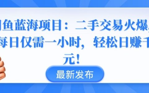 闲鱼高盈利蓝海战术：二手市场新机遇，一小时轻松赚钱千
