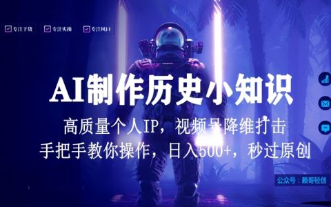 视频号AI制作历史小知识,日入1000+,秒过原创,降维打击,全网首发揭秘——打造个人高质量IP