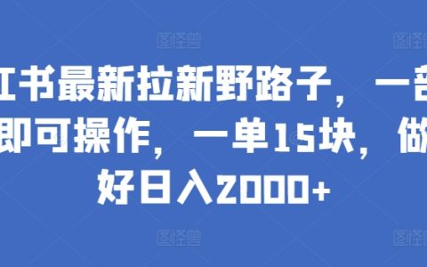 揭秘小红书高效拉新策略:单部手机轻松操作,每单利润15元,潜力无限日入2000+