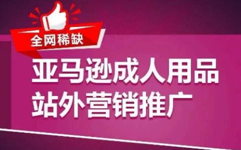 独家揭秘：亚马逊成人用品站外营销策略，教你高效引流，轻松实现订单爆发增长