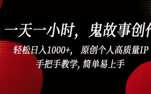 一小时一篇：打造原创高质量鬼故事IP，手把手教学，日入1000+轻松实现【揭秘】