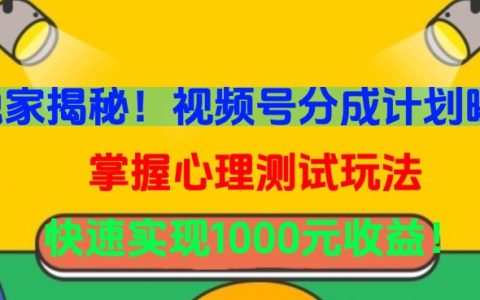 独家揭秘!视频号分成计划与心理测试玩法,快速实现1000元收益