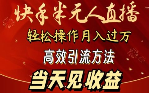 2024年快手半无人直播教程，轻松月赚1万+，快速引流日收益显著【操作指南】