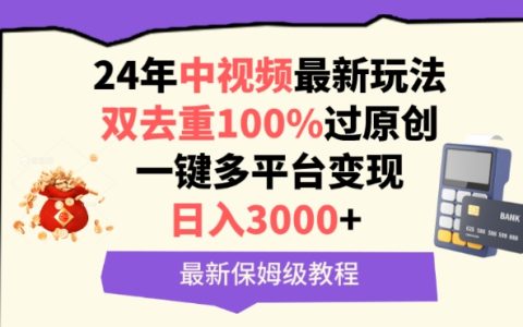 2024中视频最新攻略：双去重技巧实现100%过原创，一键多平台盈利，每日轻松赚取3000+，详尽教程解析
