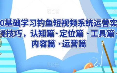 从零开始掌握钓鱼短视频运营全程实操攻略:认知定位到工具应用、内容创作与高效运营
