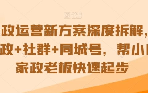 全新家政运营攻略：深度解析家政+社群营销+同城推广策略，助力家政新手老板快速上手