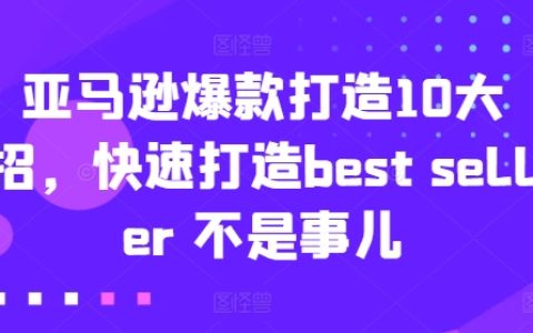 【深度解析】亚马逊爆款塑造的 10 大妙法,迅速成就 Best Seller 不再困难!