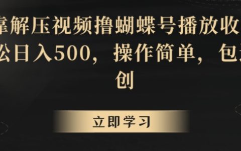 蝴蝶号解压视频引流秘技：轻松实现日赚500，原创操作简易，播放收益稳增【实操揭秘】