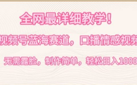 视频号新赛道深度教学:口播情感内容创作,无需露脸,简单易学,日赚1000+攻略【揭秘】
