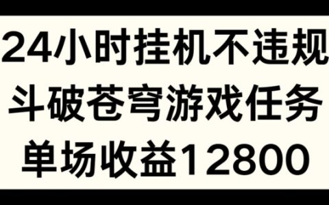 24小时无人挂机不违规,斗破苍穹游戏任务揭秘,单场直播最高收益1280元