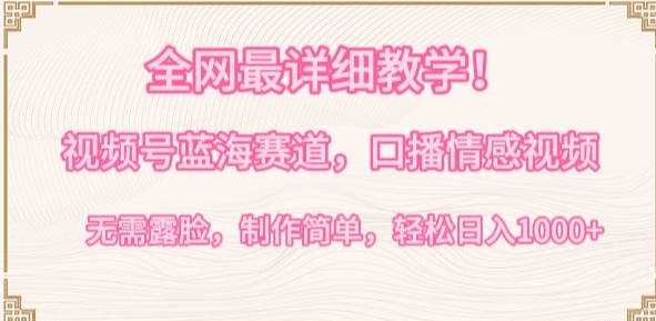 视频号新赛道深度教学：口播情感内容创作，无需露脸，简单易学，日赚1000+攻略【揭秘】