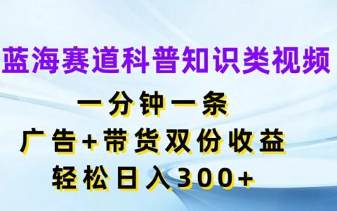 探秘蓝海赛道:一分钟科普视频,广告带货双赢,日赚 300+