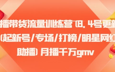 带货直播流量提升班(8月4日全新内容)- 新账号孵化、专场直播活动、热门榜单争霸、明星网红联合带货,月均GMV千万级