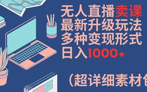 独家揭秘无人直播卖课全新升级攻略:多样变现途径,单日稳赚 1000+,附超详素材