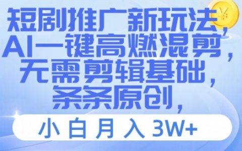 AI智能短剧推广新策略，一键式高能混剪教程，零基础也能月入三万