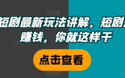 短视频剧盈利攻略：掌握最新短剧赚钱法则，这样做让你日入斗金【实战教学】