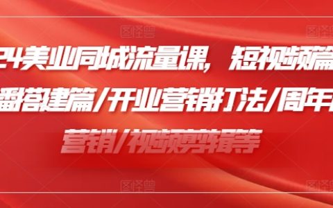 2024年美业同城流量秘籍:短视频爆红策略/直播搭建实战/开业营销新玩法/周年庆创新营销/高效视频剪辑技巧【全领域美业运营指南】